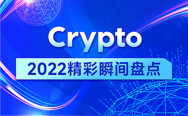 Crypto 2022精彩瞬间盘点|新融资、新基金、新收购、新政策、一文看见一年(下)